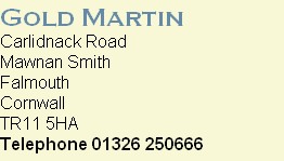 Gold Martin
Carlidnack Road
Mawnan Smith
Falmouth
Cornwall
TR11 5HA
Telephone 01326 250666
